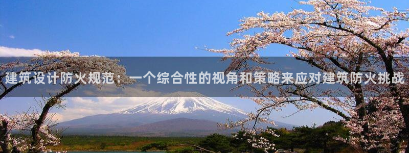 谈球吧体育app登陆入口：建筑设计防火规范：一个综合性的视角和策略来应对建筑防火挑战