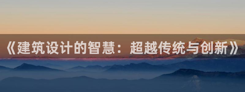 谈球吧app下载：《建筑设计的智慧：超越传统与创新》