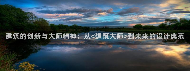 谈球吧体育app登陆：建筑的创新与大师精神：从<建筑大师>到未来的设计典范